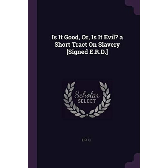 Is It Good, Or, Is It Evil? a Short Tract On Slavery [Signed E.R.D.] (Paperback)