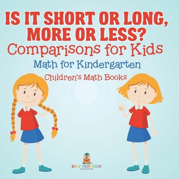 Is It Short or Long, More or Less? Comparisons for Kids - Math for Kindergarten Children's Math Books, (Paperback)
