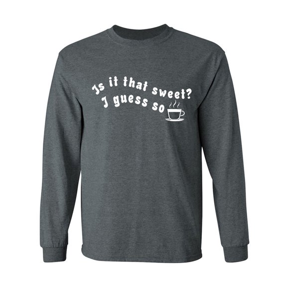 Is It That Sweet? I Guess So Adult Long Sleeve T-shirt