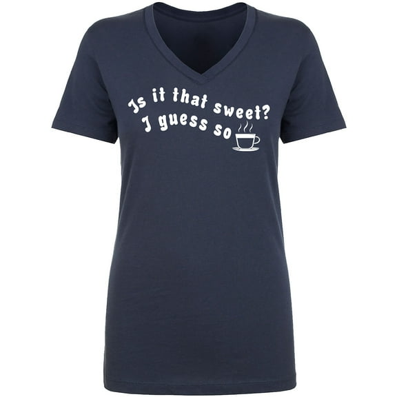 Is It That Sweet? I Guess So Womens V-Neck T-Shirt