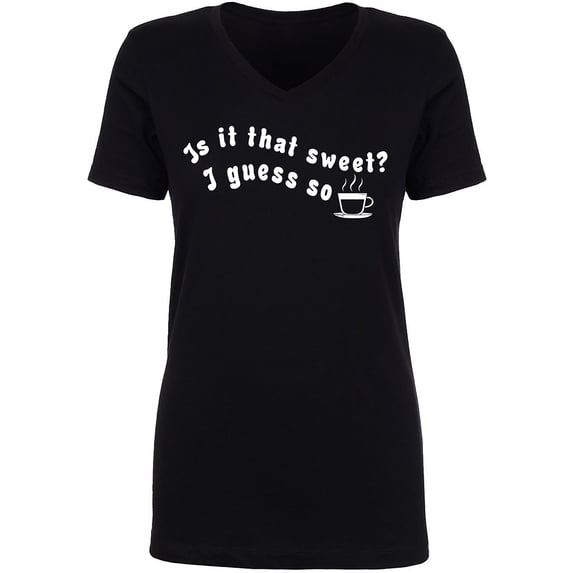 Is It That Sweet? I Guess So Womens V-Neck T-Shirt