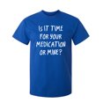 thumbnail image 1 of Is It Time For Your Medication Or Mine Sarcastic Humor Graphic Novelty Funny Tall T Shirt, 1 of 1