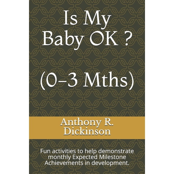 Is My Baby OK ? (0-3 Mths): Fun activities to help demonstrate monthly Expected Milestone Achievements in development.