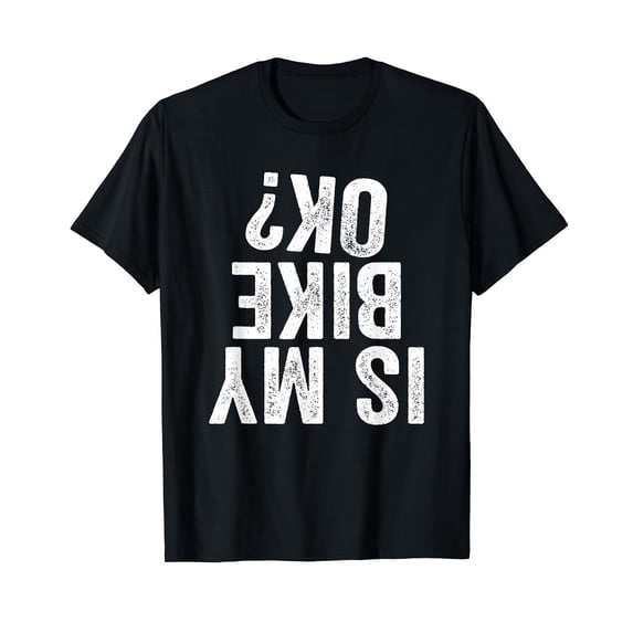 Is My Bike OK? Funny Motorcycle Dirt Bike Biker T-Shirt Black Tee Gift