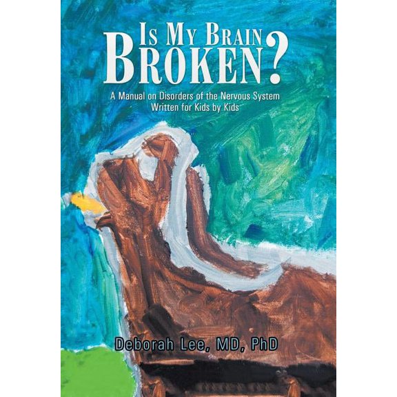 Is My Brain Broken?: A Manual on Disorders of the Nervous System Written for Kids by Kids, (Hardcover)