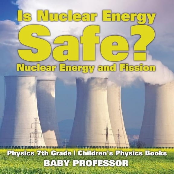 Is Nuclear Energy Safe? -Nuclear Energy and Fission - Physics 7th Grade Children's Physics Books, (Paperback)