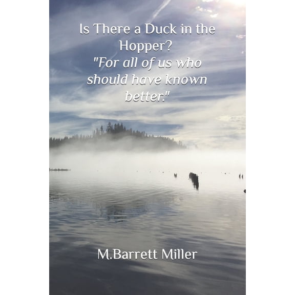 Is There a Duck in the Hopper?: "For all of us who should have known better."
