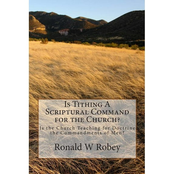 Is Tithing A Scriptural Command for the Church?: Is the Church Teaching for Doctrine the Commandments of Men? (Paperback)