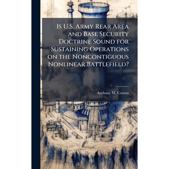 Is U.S. Army Rear Area and Base Security Doctrine Sound for Sustaining Operations on the Noncontiguous Nonlinear Battlef, (Hardcover)