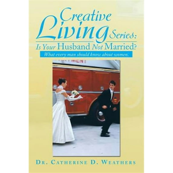 Creative Living Series: Is Your Husband Not Married?: What Every Man Should Know about Women. (Paperback)