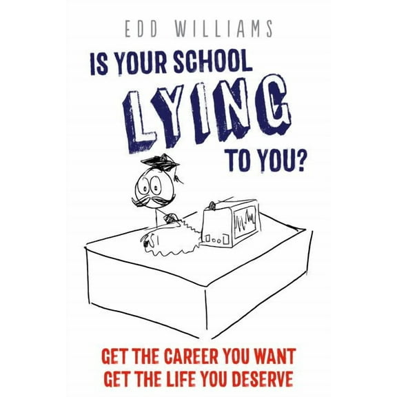 Is Your School Lying to You?: Get the Career You Want. Get the Life You Deserve. - Williams, Edd