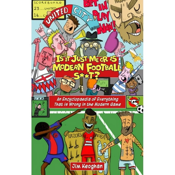 Is it Just Me or is Modern Football S**t? : An Encyclopaedia of Everything That is Wrong in the Modern Game (Paperback)