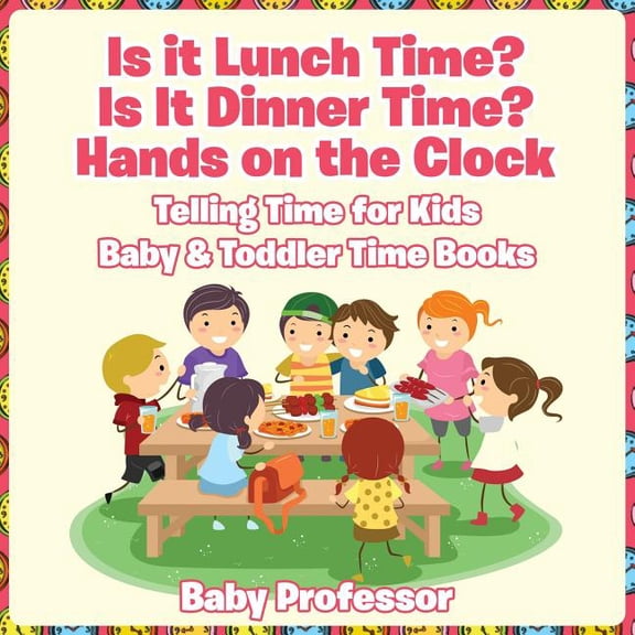 Is it Lunch Time? Is It Dinner Time? Hands on the Clock - Telling Time for Kids - Baby & Toddler Time Books, (Paperback)