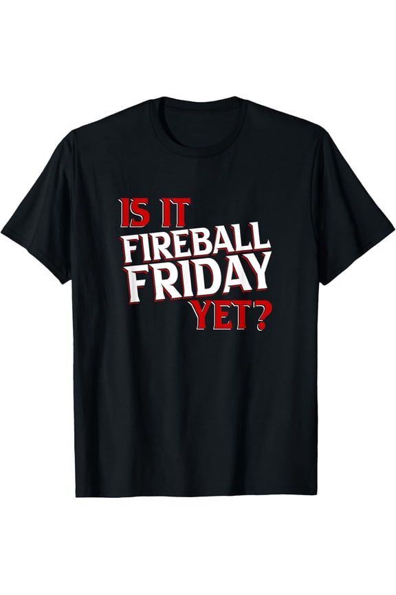 Is it fireball friday yet T-Shirt