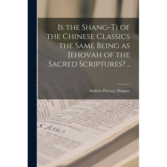 Is the Shang-ti of the Chinese Classics the Same Being as Jehovah of the Sacred Scriptures? ..