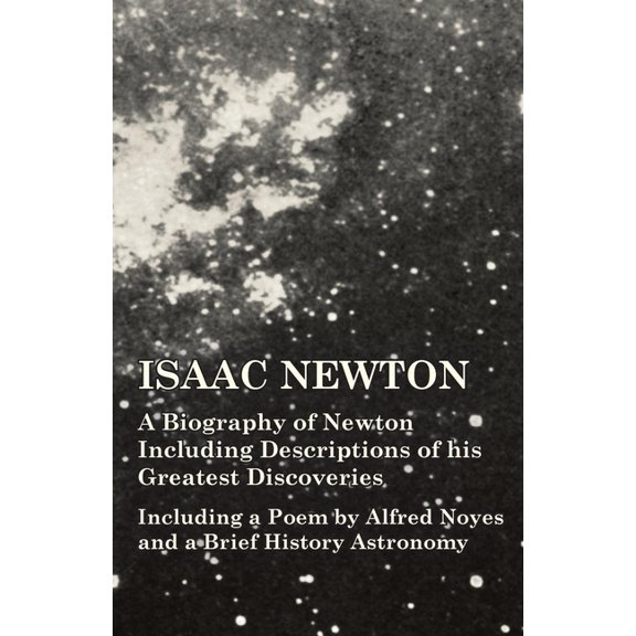Isaac Newton - A Biography of Newton Including Descriptions of his Greatest Discoveries - Including a Poem by Alfred Noy, (Paperback)