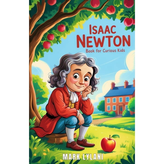 Isaac Newton Book for Curious Kids: The Brilliant Mind Who Turned a Falling Apple Into the Laws of the Universe, (Paperback)