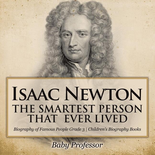 Isaac Newton: The Smartest Person That Ever Lived - Biography of Famous  People Grade 3 Children's Biography Books (Paperback) 