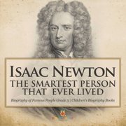 Isaac Newton The Smartest Person That Ever Lived - Biography of Famous People Grade 3 Childrens Biography Books, Paperback