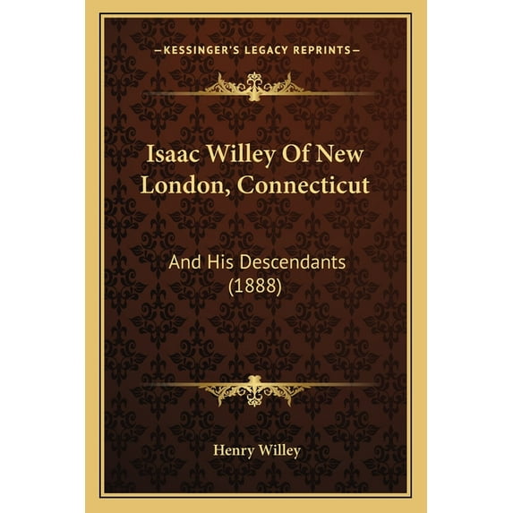 Isaac Willey Of New London, Connecticut: And His Descendants (1888) (Paperback) by Henry Willey
