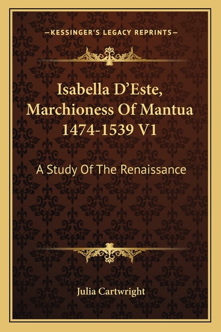 Isabella D'Este, Marchioness Of Mantua 1474-1539 V1 : A Study Of The Renaissance (Paperback)