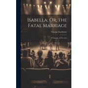 Isabella; Or, the Fatal Marriage A Tragedy, in Five Acts Hardcover