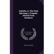 Isabella; or, The Fatal Marriage; a Tragedy. Altered From Southern Hardcover