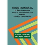 Isabelle Eberhardt, ou, la Bonne nomade d'apr s des documents in dits; suivie de Mektoub!... c tait  crit!... o, Paperback
