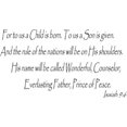 thumbnail image 1 of Isaiah 9:6 Vinyl Wall Art, for to Us a Child Will Be Born. To Us a Son Will Be Given. And the Rule of the Nations Will Be on His Shoulders. His Name Will Be Called Wonderful, Counselor, Everlasting Fa, 1 of 1