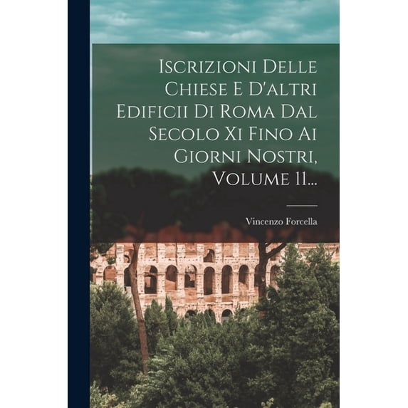 Iscrizioni Delle Chiese E D'altri Edificii Di Roma Dal Secolo Xi Fino Ai Giorni Nostri, Volume 11..., (Paperback)