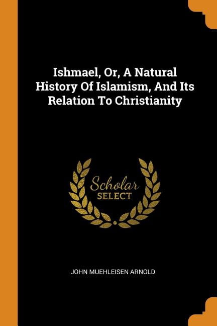 Ishmael, Or, a Natural History of Islamism, and Its Relation to Christianity (Paperback)