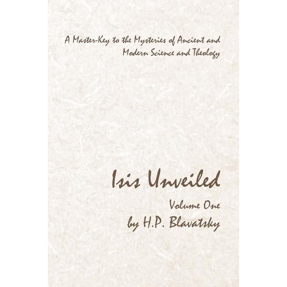 Isis Unveiled - Volume One : A Master-Key to the Mysteries of Ancient and Modern Science and Theology (Paperback)