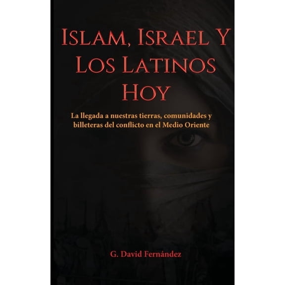 Islam, Israel Y Los Latinos Hoy: La llegada a nuestras tierras, comunidades y billeteras del conflicto en el Medio Oriente (Paperback)