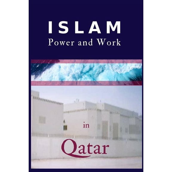 Islam, Power and Work in Qatar: An Ethnographic Study of Social Interaction Patterns, Clothing, Housing, Discrimination, Sharia and Gender Segregation (Paperback)