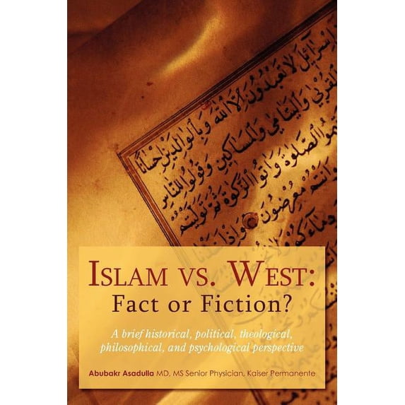 Islam Vs. West Fact or Fiction? : A Brief Historical, Political, Theological, Philosophical, and Psychological Perspective