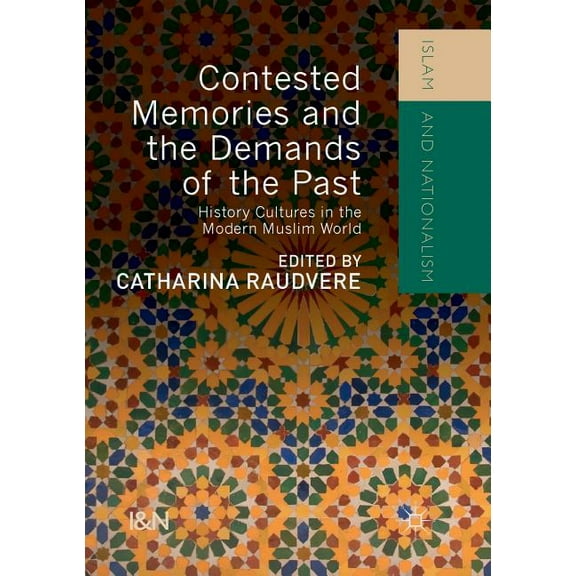 Islam and Nationalism Contested Memories and the Demands of the Past: History Cultures in the Modern Muslim World, (Paperback)