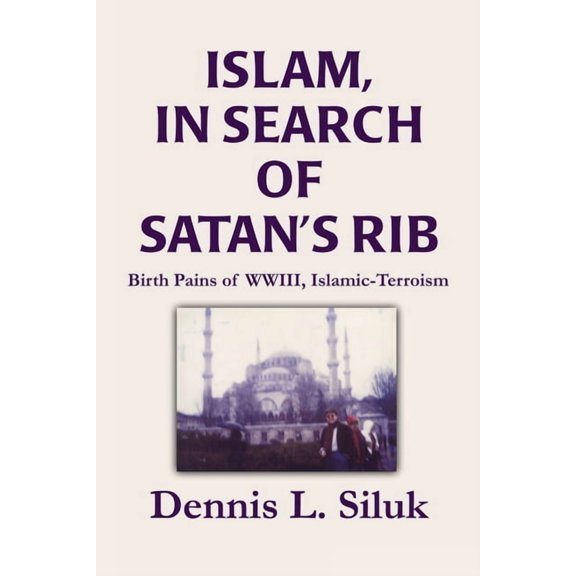 Islam, in Search of Satan's Rib: Birth Pains of Wwiii, Islamic-Terroism (Paperback)