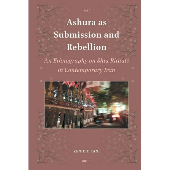 Islamic Area Studies Ashura as Submission and Rebellion: An Ethnography on Shia Rituals in Contemporary Iran, Book 7, (Hardcover)