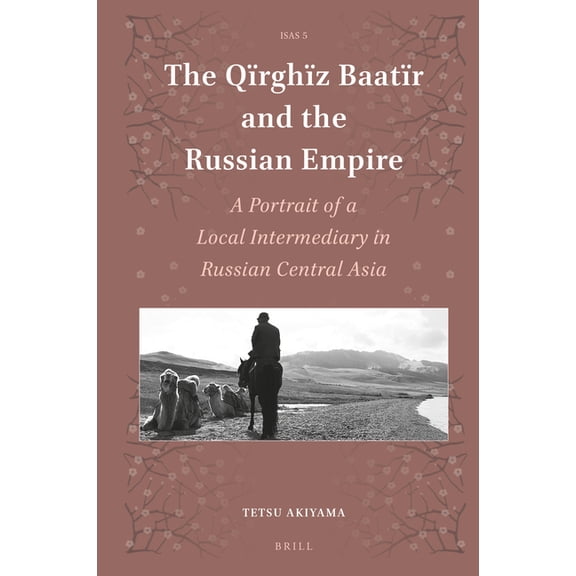 Islamic Area Studies The Qrghz Baatr and the Russian Empire: A Portrait of a Local Intermediary in Russian Central Asia, Book 5, (Hardcover)