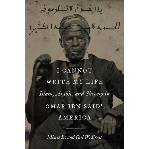 Islamic Civilization and Muslim Networks I Cannot Write My Life: Islam, Arabic, and Slavery in Omar Ibn Said's America, (Hardcover)