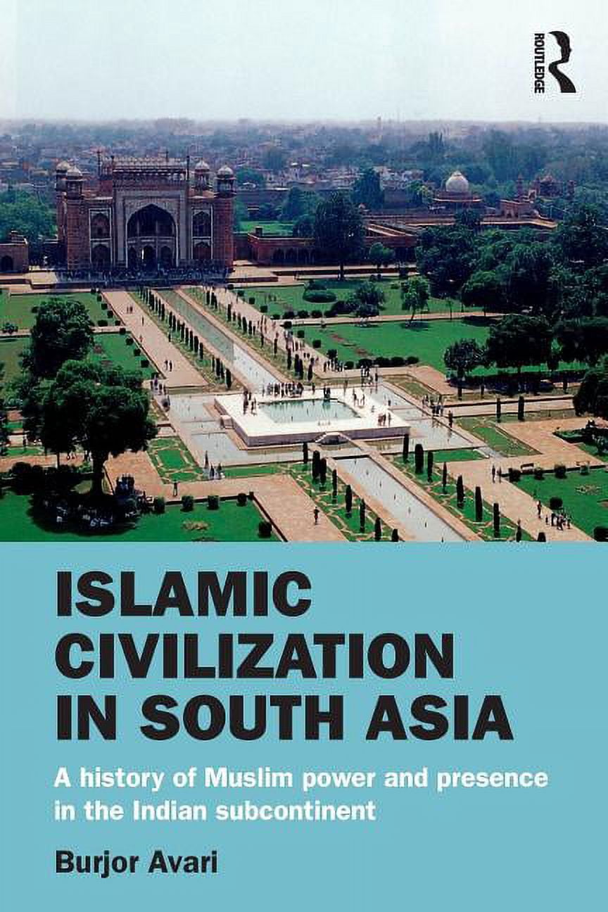 Islamic Civilization in South Asia: A History of Muslim Power and ...