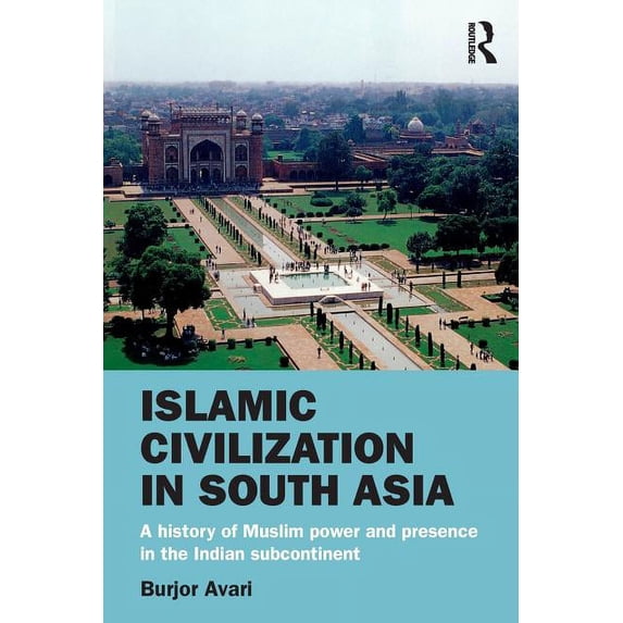 Islamic Civilization in South Asia: A History of Muslim Power and Presence in the Indian Subcontinent, (Paperback)