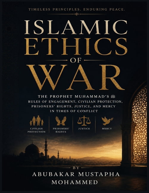 Islamic Ethics of War: The Prophet Muhammad's Rules of Engagement, Civilian Protection, Prisoners' Rights, Justice, and , (Paperback)