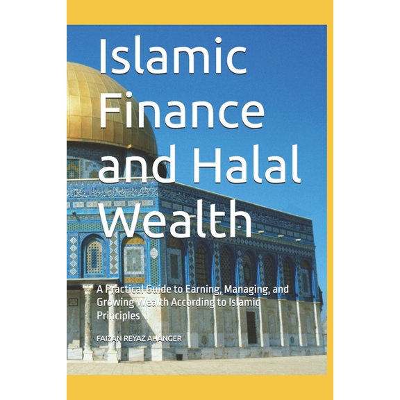Islamic Finance and Halal Wealth: A Practical Guide to Earning, Managing, and Growing Wealth According to Islamic Princi, (Paperback)