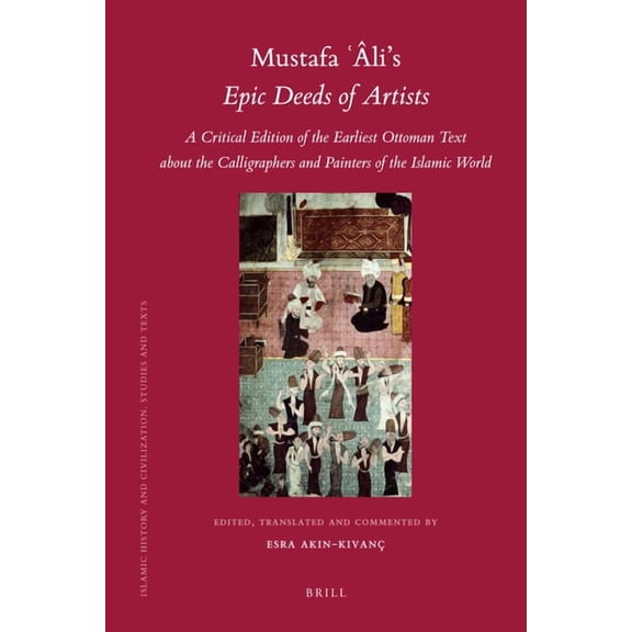 Islamic History and Civilization Mustafa li's Epic Deeds of Artists: A Critical Edition of the Earliest Ottoman Text about the Calligraphers and Painter, Book 87, (Hardcover)