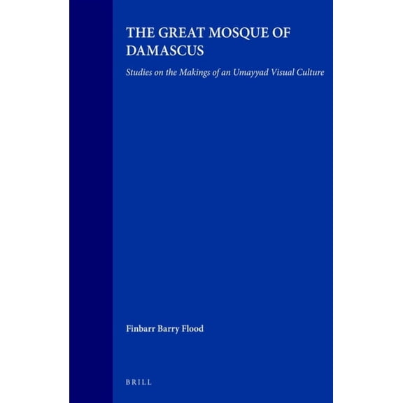 Islamic History and Civilization The Great Mosque of Damascus: Studies on the Makings of an Umayyad Visual Culture, Book 33, (Hardcover)
