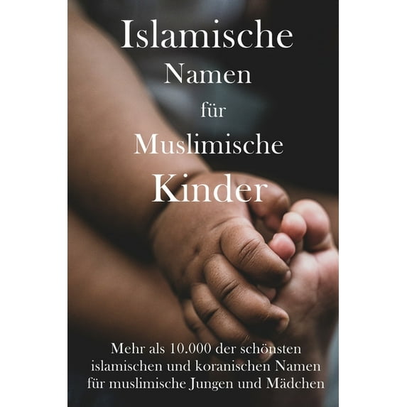 Islamische Namen für muslimische Kinder: Mehr als 10.000 der schönsten islamischen und koranischen Namen für muslimische Jungen und Mädchen (Paperback)