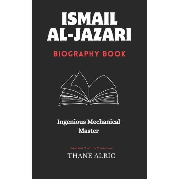 Ismail Al-Jazari: INGENIOUS MECHANICAL MASTER: The Medieval Islam's Engineering Genius Who Pioneered Robotics, Automatio, (Paperback)