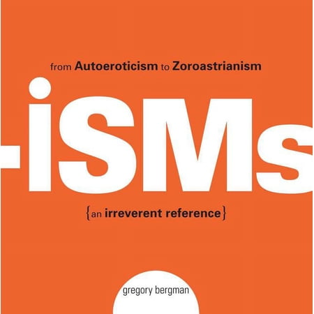 Isms: From Autoeroticism to Zoroastrianism--An Irreverent Reference, (Paperback)