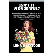 Isn't It Wonderful? How Neville Goddard's Most Joyful Phrase Can Shift Your Inner State and Transform Your Reality One , Paperback